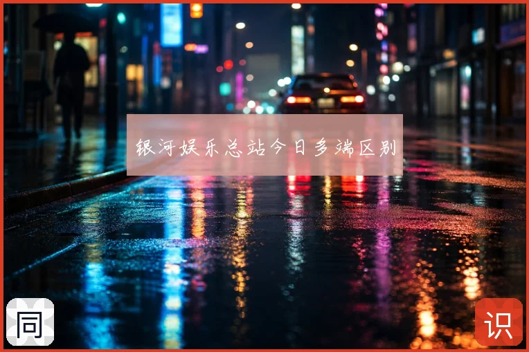 银河娱乐总站今日多端区别