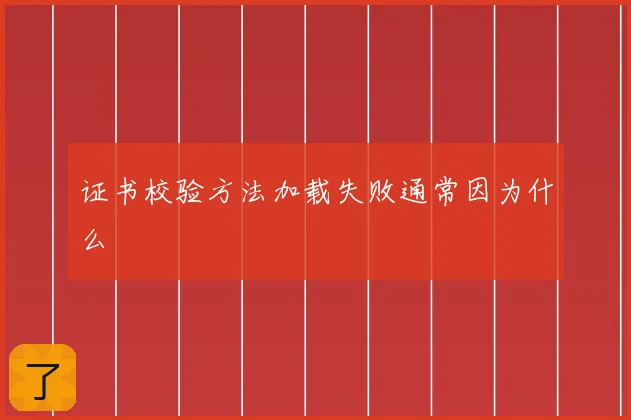 证书校验方法加载失败通常因为什么