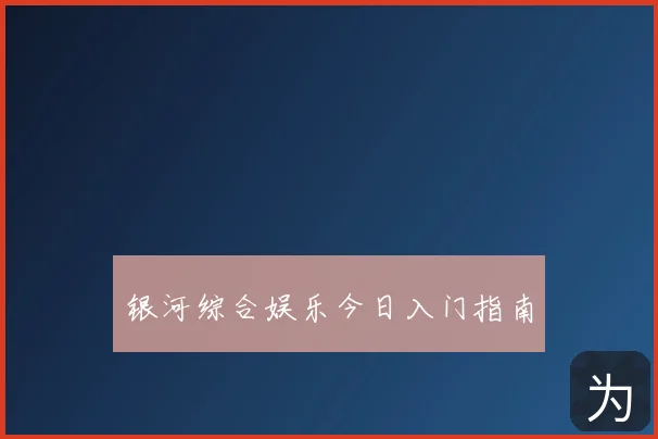银河综合娱乐今日入门指南
