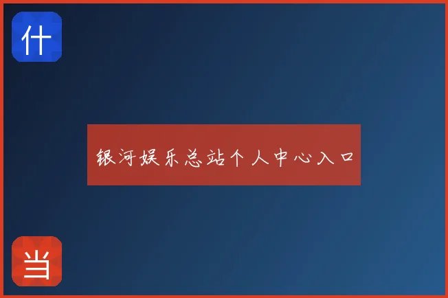 银河娱乐总站个人中心入口
