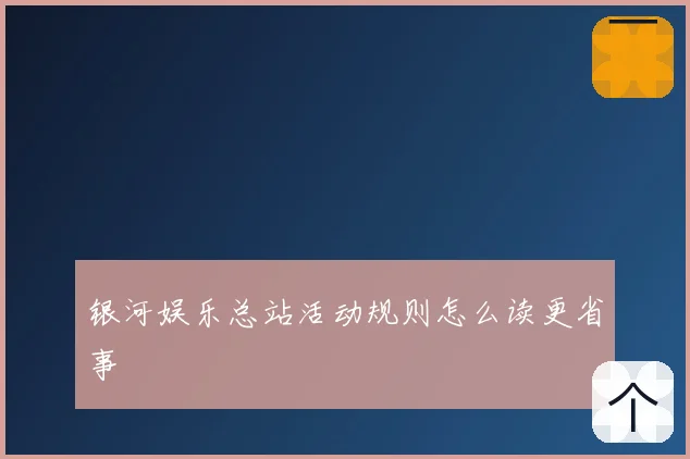 银河娱乐总站活动规则怎么读更省事